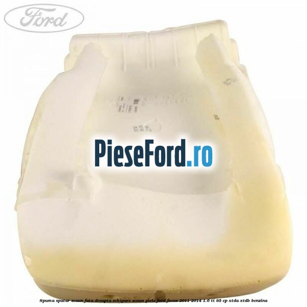 Spuma spatar scaun fata dreapta echipare scaun piele Ford Focus 2011-2014 1.6 Ti 85 cp XTDA, XTDB benzina