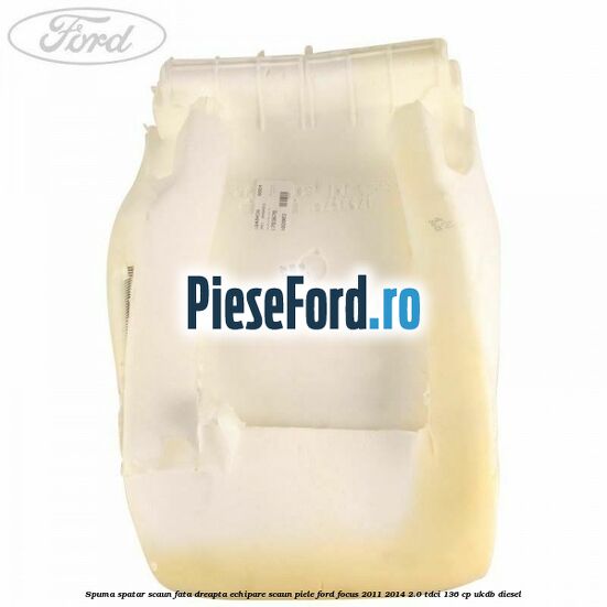 Spuma spatar scaun fata dreapta echipare scaun piele Ford Focus 2011-2014 2.0 TDCi 136 cp UKDB diesel