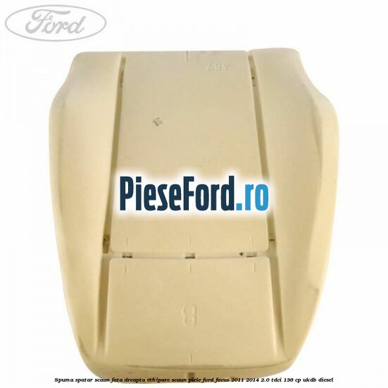Spuma spatar scaun fata dreapta echipare scaun piele Ford Focus 2011-2014 2.0 TDCi 136 cp UKDB diesel