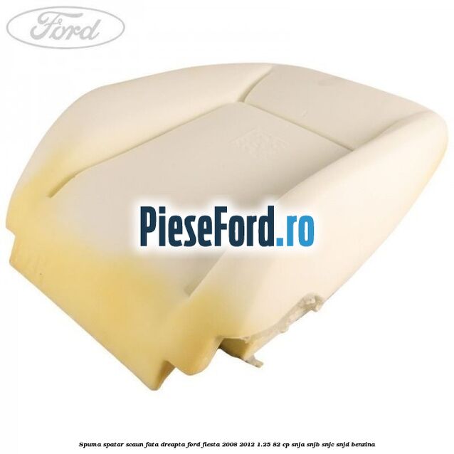Spuma spatar scaun fata dreapta Ford Fiesta 2008-2012 1.25 82 cp SNJA, SNJB, SNJC, SNJD benzina