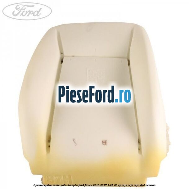 Spuma spatar scaun fata dreapta Ford Fiesta 2013-2017 1.25 60 cp STJA, STJB, STJC, STJD benzina
