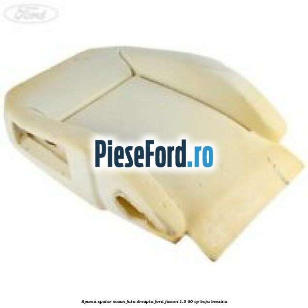 Spuma spatar scaun fata dreapta Ford Fusion 1.3 60 cp BAJA benzina