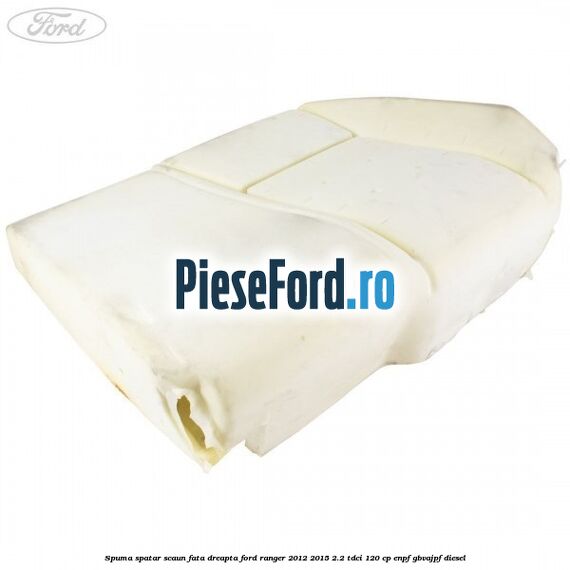 Spuma spatar scaun fata dreapta Ford Ranger 2012-2015 2.2 TDCi 120 cp ENPF, GBVAJPF diesel
