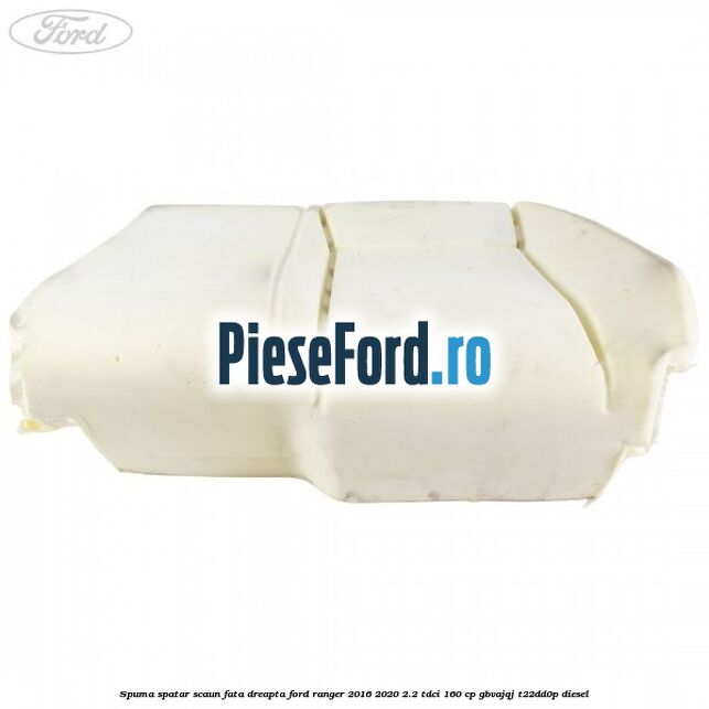 Spuma spatar scaun fata dreapta Ford Ranger 2016-2020 2.2 TDCi 160 cp GBVAJQJ, T22DD0P diesel