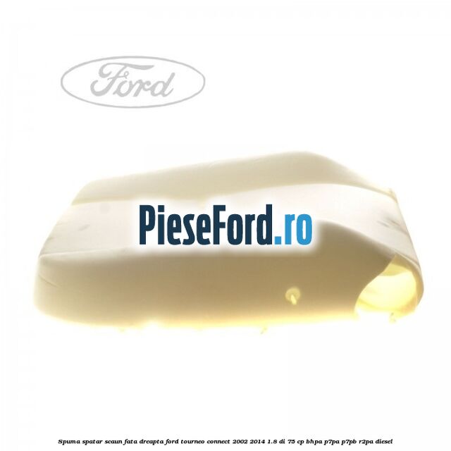 Spuma spatar scaun fata dreapta Ford Tourneo Connect 2002-2014 1.8 Di 75 cp Spuma spatar scaun fata dreapta Ford Tourneo Connect 2002-2014 1.8 Di 75 cp BHPA, P7PA, P7PB, R2PA diesel