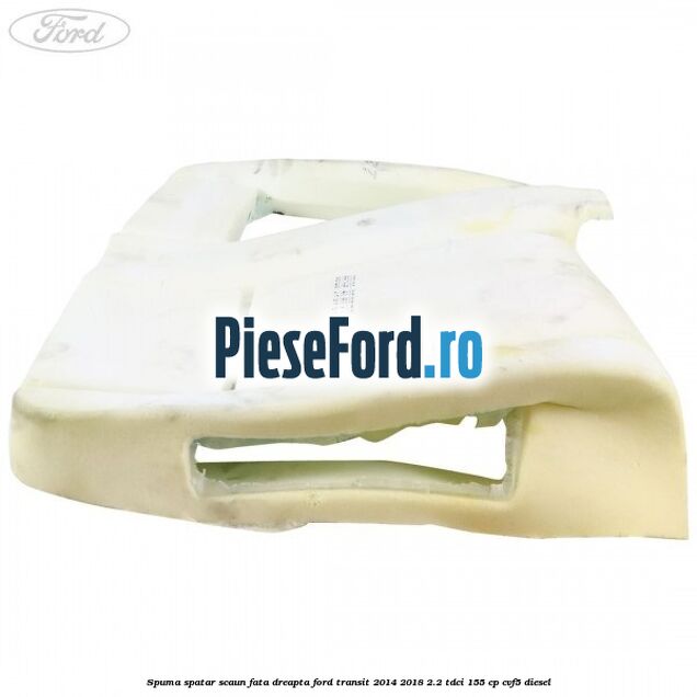 Spuma spatar scaun fata dreapta Ford Transit 2014-2018 2.2 TDCi 155 cp Spuma spatar scaun fata dreapta Ford Transit 2014-2018 2.2 TDCi 155 cp CVF5 diesel