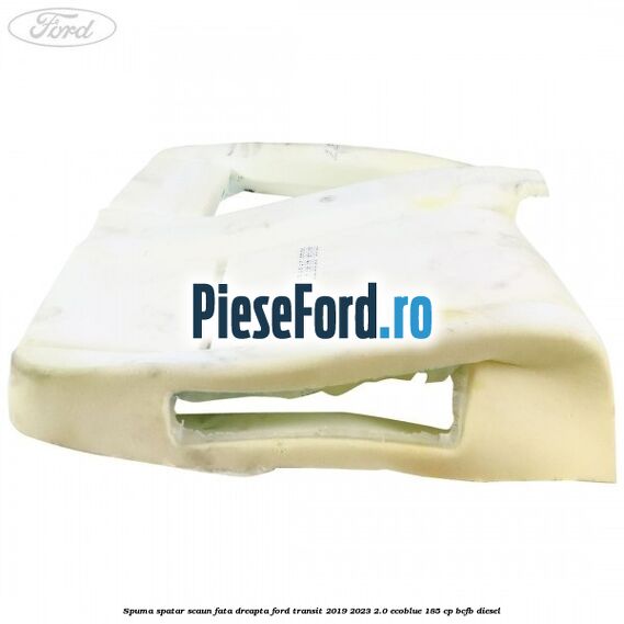 Spuma spatar scaun fata dreapta Ford Transit 2019-2023 2.0 EcoBlue 185 cp Spuma spatar scaun fata dreapta Ford Transit 2019-2023 2.0 EcoBlue 185 cp BCFB diesel