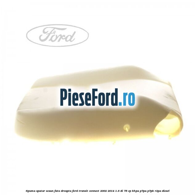 Spuma spatar scaun fata dreapta Ford Transit Connect 2002-2014 1.8 Di 75 cp BHPA, P7PA, P7PB, R2PA diesel
