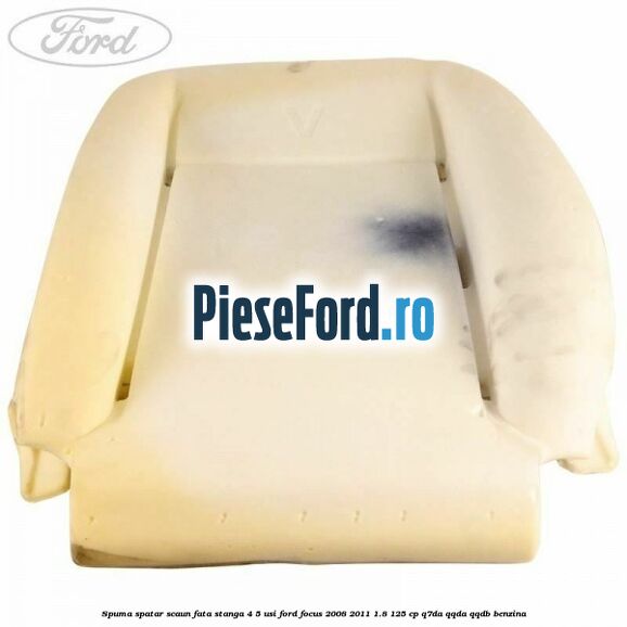 Spuma spatar scaun fata stanga 4/5 usi Ford Focus 2008-2011 1.8 125 cp Spuma spatar scaun fata stanga 4/5 usi Ford Focus 2008-2011 1.8 125 cp Q7DA, QQDA, QQDB benzina
