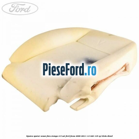 Spuma spatar scaun fata stanga 4/5 usi Ford Focus 2008-2011 1.8 TDCi 115 cp KKDA diesel