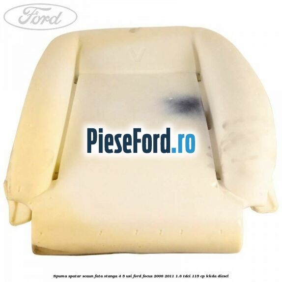 Spuma spatar scaun fata stanga 4/5 usi Ford Focus 2008-2011 1.8 TDCi 115 cp KKDA diesel