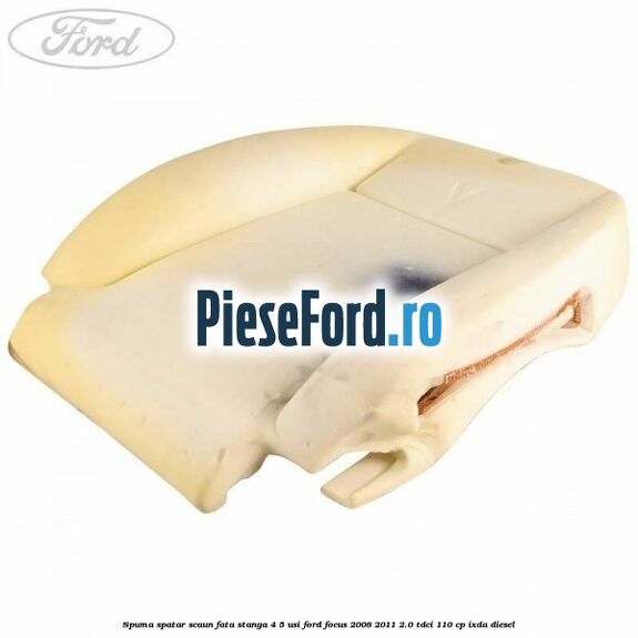 Spuma spatar scaun fata stanga 4/5 usi Ford Focus 2008-2011 2.0 TDCi 110 cp IXDA diesel