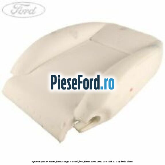 Spuma spatar scaun fata stanga 4/5 usi Ford Focus 2008-2011 2.0 TDCi 110 cp IXDA diesel