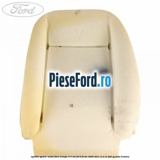 Spuma spatar scaun fata stanga 4/5 usi Ford Focus 2008-2011 2.5 RS 305 cp JZDA benzina