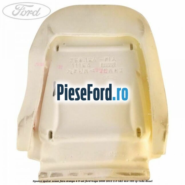 Spuma spatar scaun fata stanga 4/5 usi Ford Kuga 2008-2012 2.0 TDCI 4x4 163 cp Spuma spatar scaun fata stanga 4/5 usi Ford Kuga 2008-2012 2.0 TDCI 4x4 163 cp TXDA diesel