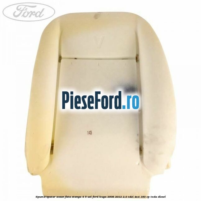 Spuma spatar scaun fata stanga 4/5 usi Ford Kuga 2008-2012 2.0 TDCI 4x4 163 cp Spuma spatar scaun fata stanga 4/5 usi Ford Kuga 2008-2012 2.0 TDCI 4x4 163 cp TXDA diesel