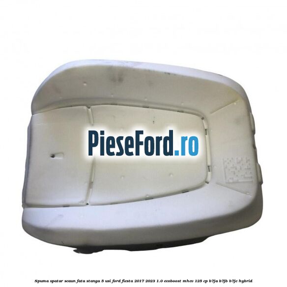 Spuma spatar scaun fata stanga 5 usi Ford Fiesta 2017-2023 1.0 EcoBoost mHEV 125 cp B7JA, B7JB, B7JC Hybrid