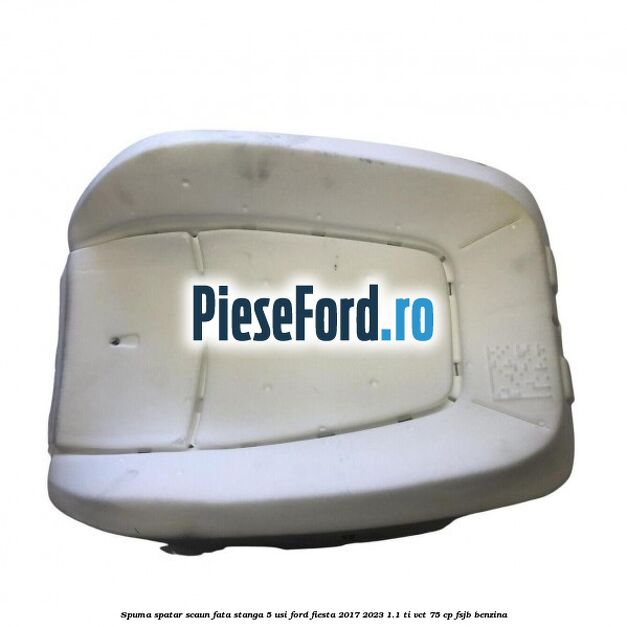Spuma spatar scaun fata stanga 5 usi Ford Fiesta 2017-2023 1.1 Ti-VCT 75 cp FSJB benzina