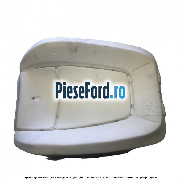 Spuma spatar scaun fata stanga 5 usi Ford Fiesta Active 2018-2023 1.0 EcoBoost mHEV 155 cp BZJA Hybrid