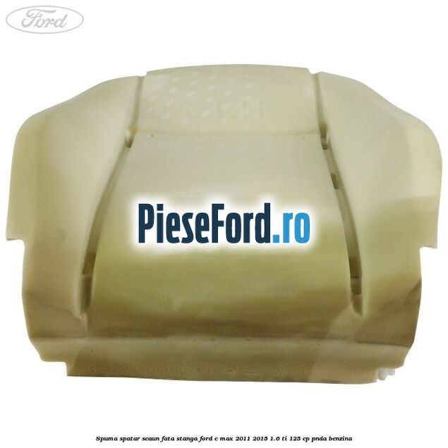 Spuma spatar scaun fata stanga Ford C-Max 2011-2015 1.6 Ti 125 cp PNDA benzina