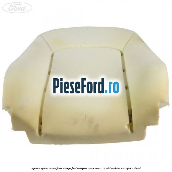 Spuma spatar scaun fata stanga Ford EcoSport 2019-2023 1.5 TDCi EcoBlue 120 cp n/a diesel