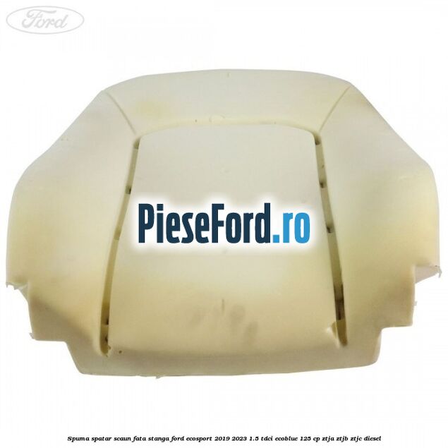 Spuma spatar scaun fata stanga Ford EcoSport 2019-2023 1.5 TDCi EcoBlue 125 cp ZTJA, ZTJB, ZTJC diesel