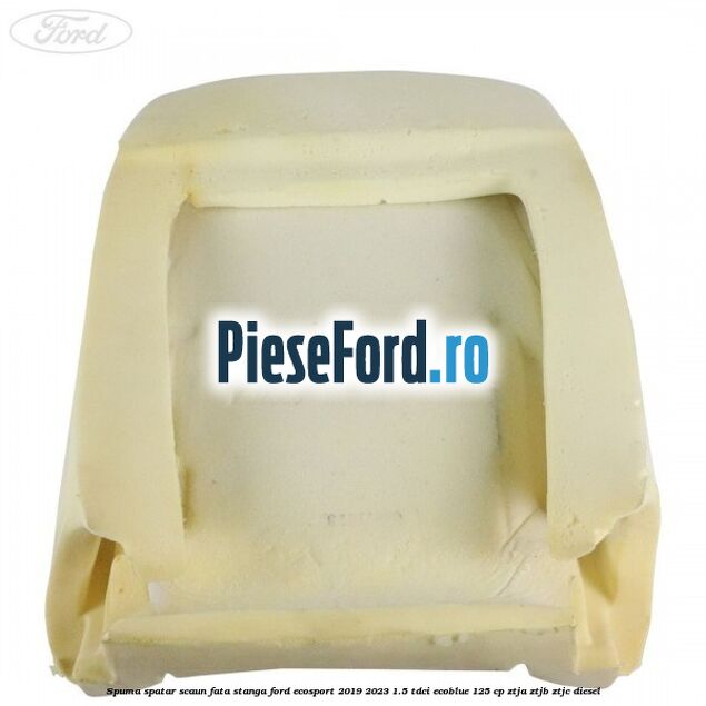 Spuma spatar scaun fata stanga Ford EcoSport 2019-2023 1.5 TDCi EcoBlue 125 cp ZTJA, ZTJB, ZTJC diesel