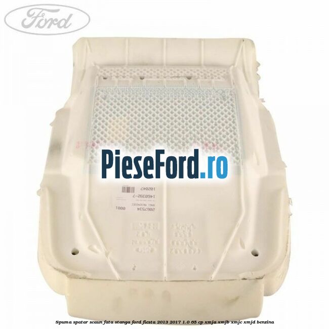 Spuma spatar scaun fata stanga Ford Fiesta 2013-2017 1.0 65 cp XMJA, XMJB, XMJC, XMJD benzina