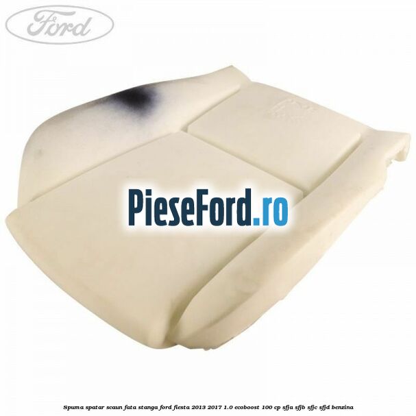 Spuma spatar scaun fata stanga Ford Fiesta 2013-2017 1.0 EcoBoost 100 cp SFJA, SFJB, SFJC, SFJD benzina