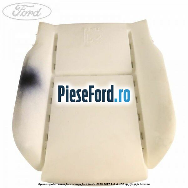 Spuma spatar scaun fata stanga Ford Fiesta 2013-2017 1.6 ST 182 cp JTJA, JTJB benzina
