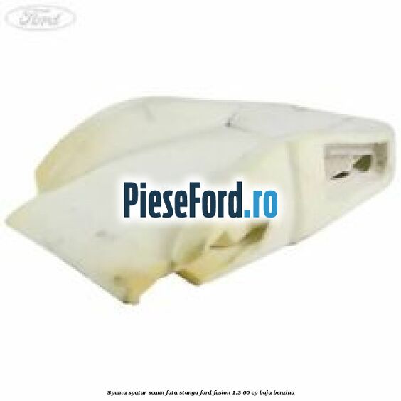 Spuma spatar scaun fata stanga Ford Fusion 1.3 60 cp BAJA benzina