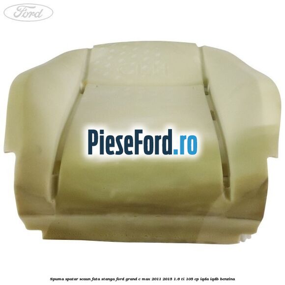 Spuma spatar scaun fata stanga Ford Grand C-Max 2011-2015 1.6 Ti 105 cp IQDA, IQDB benzina