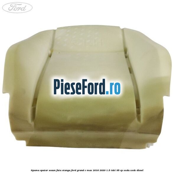 Spuma spatar scaun fata stanga Ford Grand C-Max 2016-2020 1.5 TDCi 95 cp XXDA, XXDC diesel