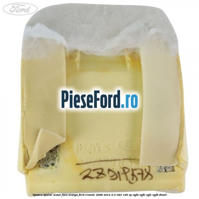 Spuma spatar scaun fata stanga Ford Transit 2006-2014 2.2 TDCi 125 cp CYFA, CYFB, CYFC, CYFD diesel