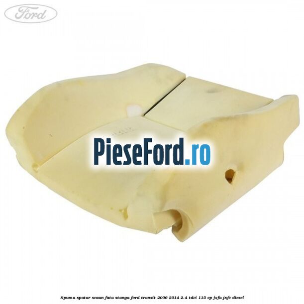 Spuma spatar scaun fata stanga Ford Transit 2006-2014 2.4 TDCi 115 cp JXFA, JXFC diesel