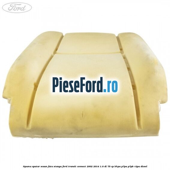 Spuma spatar scaun fata stanga Ford Transit Connect 2002-2014 1.8 Di 75 cp BHPA, P7PA, P7PB, R2PA diesel