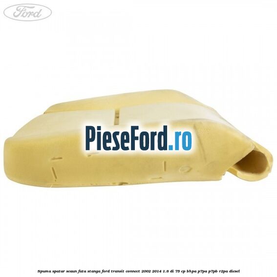 Spuma spatar scaun fata stanga Ford Transit Connect 2002-2014 1.8 Di 75 cp BHPA, P7PA, P7PB, R2PA diesel