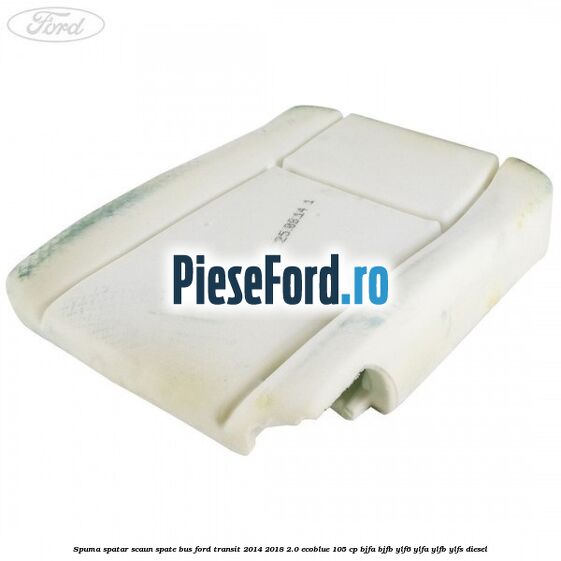 Spuma spatar scaun spate BUS Ford Transit 2014-2018 2.0 EcoBlue 105 cp BJFA, BJFB, YLF6, YLFA, YLFB, YLFS diesel