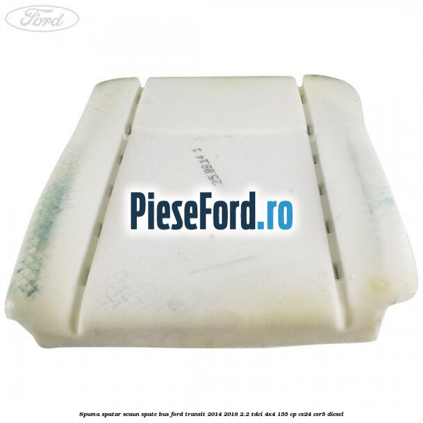 Spuma spatar scaun spate BUS Ford Transit 2014-2018 2.2 TDCi 4x4 155 cp CV24, CVR5 diesel