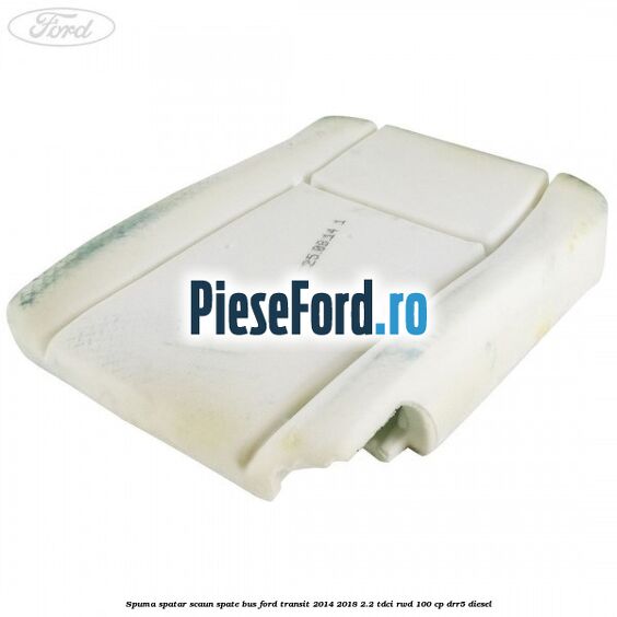 Spuma spatar scaun spate BUS Ford Transit 2014-2018 2.2 TDCi RWD 100 cp DRR5 diesel