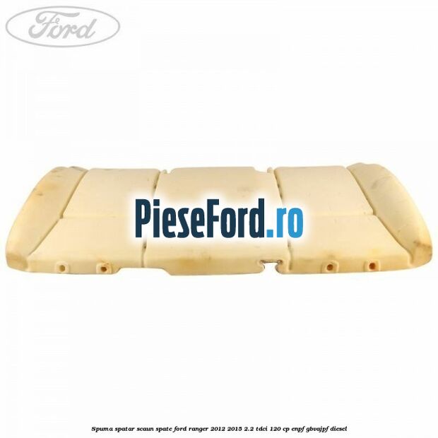 Spuma spatar scaun spate Ford Ranger 2012-2015 2.2 TDCi 120 cp Spuma spatar scaun spate Ford Ranger 2012-2015 2.2 TDCi 120 cp ENPF, GBVAJPF diesel