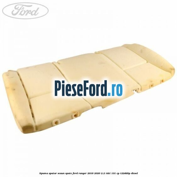 Spuma spatar scaun spate Ford Ranger 2016-2020 2.2 TDCi 131 cp T22DD0P diesel