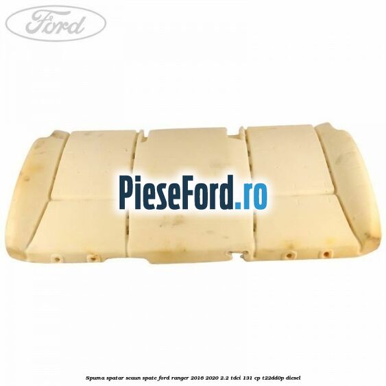 Spuma spatar scaun spate Ford Ranger 2016-2020 2.2 TDCi 131 cp T22DD0P diesel