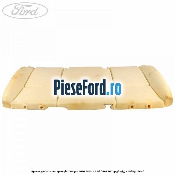 Spuma spatar scaun spate Ford Ranger 2016-2020 2.2 TDCi 4x4 160 cp GBVAJQJ, T22DD0P diesel