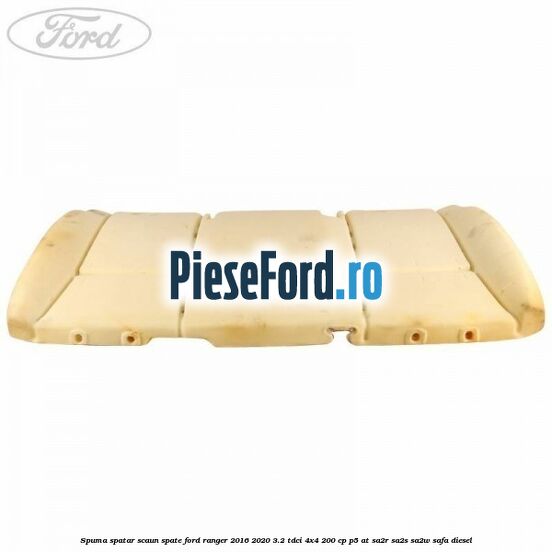 Spuma spatar scaun spate Ford Ranger 2016-2020 3.2 TDCi 4x4 200 cp P5-AT, SA2R, SA2S, SA2W, SAFA diesel
