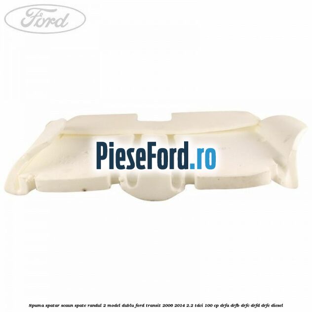 Spuma spatar scaun spate randul 2 model dublu Ford Transit 2006-2014 2.2 TDCi 100 cp DRFA, DRFB, DRFC, DRFD, DRFE diesel