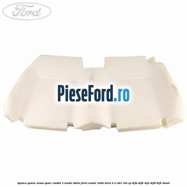 Spuma spatar scaun spate randul 2 model dublu Ford Transit 2006-2014 2.2 TDCi 100 cp DRFA, DRFB, DRFC, DRFD, DRFE diesel