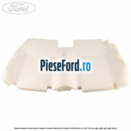 Spuma spatar scaun spate randul 2 model dublu Ford Transit 2006-2014 2.2 TDCi 125 cp CYFA, CYFB, CYFC, CYFD diesel