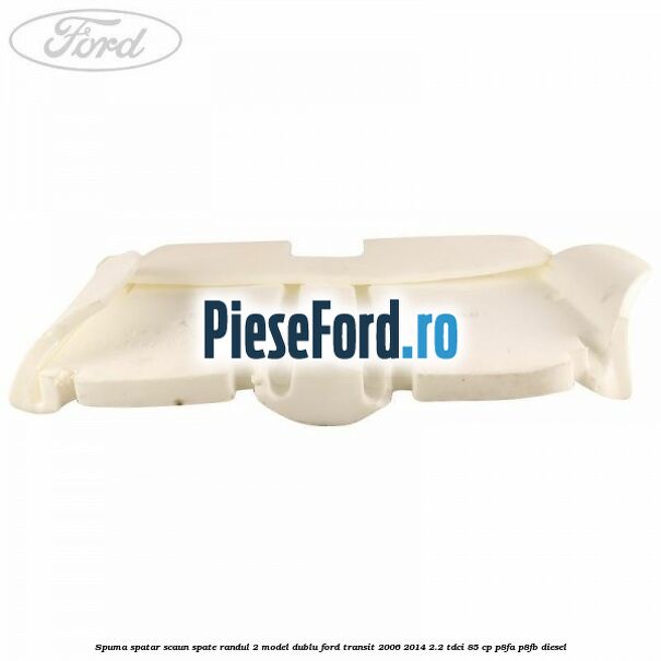 Spuma spatar scaun spate randul 2 model dublu Ford Transit 2006-2014 2.2 TDCi 85 cp P8FA, P8FB diesel