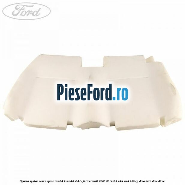 Spuma spatar scaun spate randul 2 model dublu Ford Transit 2006-2014 2.2 TDCi RWD 100 cp DRRA, DRRB, DRRC diesel
